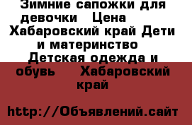 Зимние сапожки для девочки › Цена ­ 800 - Хабаровский край Дети и материнство » Детская одежда и обувь   . Хабаровский край